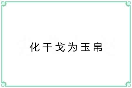 化干戈为玉帛 化干戈为玉帛